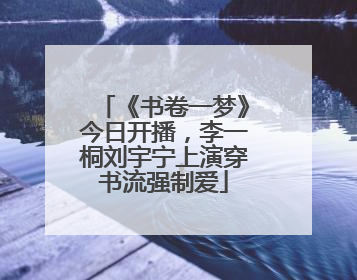 《书卷一梦》今日开播，李一桐刘宇宁上演穿书流强制爱