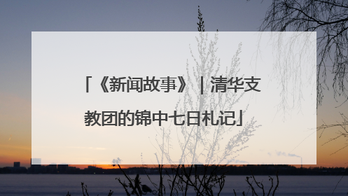 《新闻故事》｜清华支教团的锦中七日札记