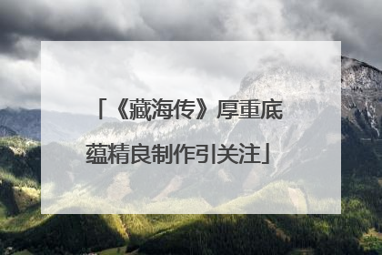 《藏海传》厚重底蕴精良制作引关注