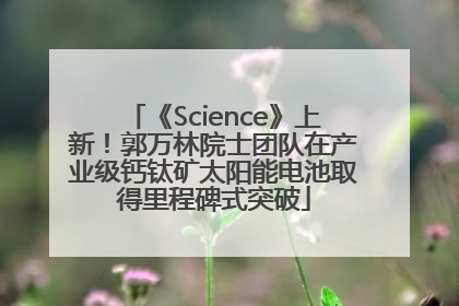 《Science》上新！郭万林院士团队在产业级钙钛矿太阳能电池取得里程碑式突破