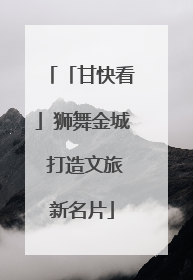 「甘快看」狮舞金城 打造文旅新名片