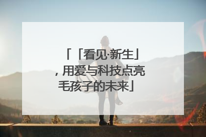 「看见·新生」，用爱与科技点亮毛孩子的未来