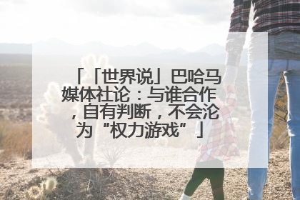「世界说」巴哈马媒体社论：与谁合作，自有判断，不会沦为“权力游戏”