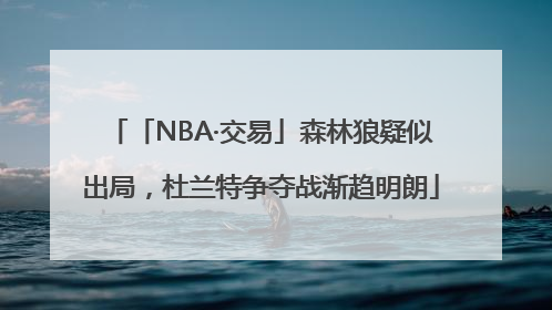 「NBA·交易」森林狼疑似出局，杜兰特争夺战渐趋明朗