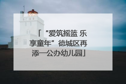 “爱筑摇篮 乐享童年”德城区再添一公办幼儿园