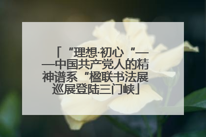 “理想·初心“——中国共产党人的精神谱系“楹联书法展巡展登陆三门峡