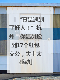 “真是遇到了好人！”杭州一保洁员捡到17个红包交公，失主太感动