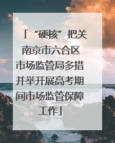 “硬核”把关 南京市六合区市场监管局多措并举开展高考期间市场监管保障工作