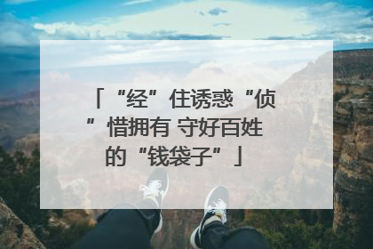 “经”住诱惑“侦”惜拥有 守好百姓的“钱袋子”