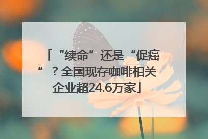 “续命”还是“促癌”？全国现存咖啡相关企业超24.6万家