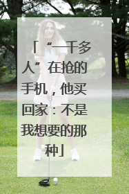 “一千多人”在抢的手机，他买回家：不是我想要的那种