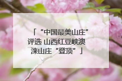 “中国最美山庄”评选 山西红豆峡澳涞山庄“登顶”