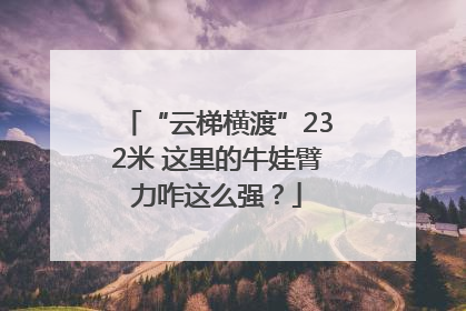 “云梯横渡”232米 这里的牛娃臂力咋这么强？