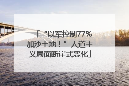 “以军控制77%加沙土地！”人道主义局面断崖式恶化