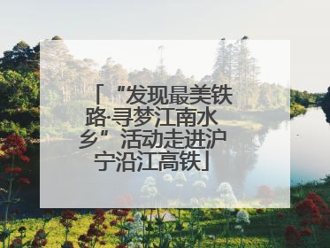 “发现最美铁路·寻梦江南水乡”活动走进沪宁沿江高铁