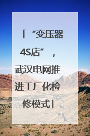 “变压器4S店”，武汉电网推进工厂化检修模式