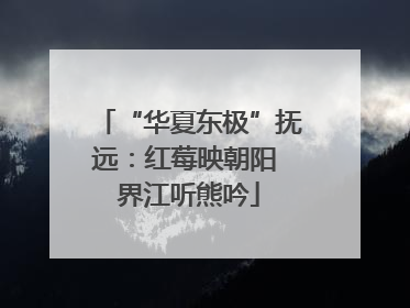 “华夏东极”抚远：红莓映朝阳 界江听熊吟