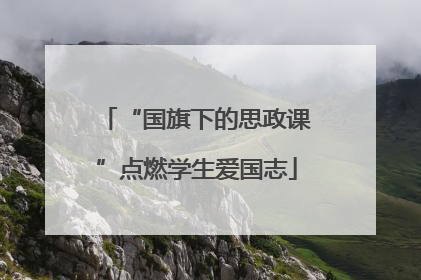 “国旗下的思政课”点燃学生爱国志