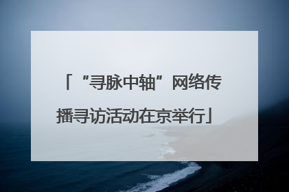 “寻脉中轴”网络传播寻访活动在京举行