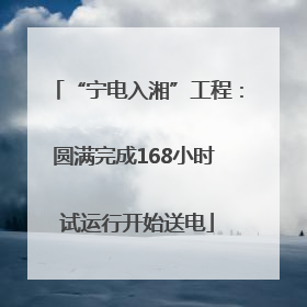 “宁电入湘”工程：圆满完成168小时 试运行开始送电