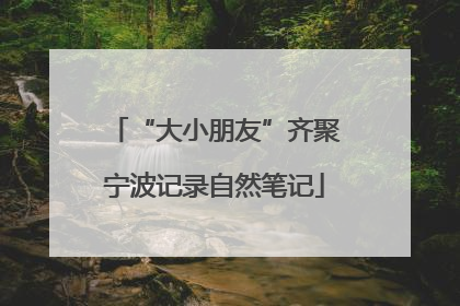 “大小朋友”齐聚宁波记录自然笔记