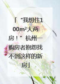 “我想住100m²大两房！”杭州一购房者抱怨找不到这样的新房
