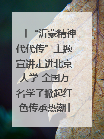 “沂蒙精神代代传”主题宣讲走进北京大学 全国万名学子掀起红色传承热潮