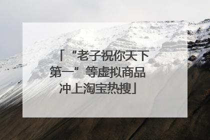 “老子祝你天下第一”等虚拟商品冲上淘宝热搜