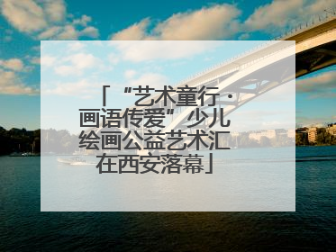 “艺术童行・画语传爱”少儿绘画公益艺术汇在西安落幕