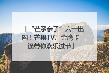 “芒系亲子”六一出圈！芒果TV、金鹰卡通带你欢乐过节
