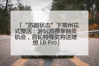 “苏超状态”下常州花式整活：游玩消费享抽奖机会，首轮特等奖将送理想 L6 Pro