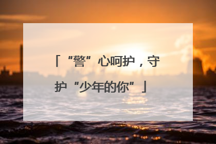 “警”心呵护，守护“少年的你”