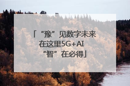 “豫”见数字未来 在这里5G+AI“智”在必得