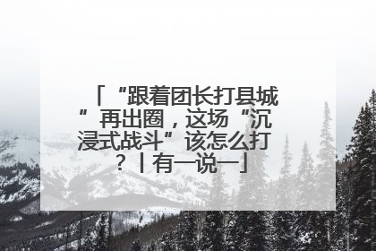 “跟着团长打县城”再出圈，这场“沉浸式战斗”该怎么打？丨有一说一