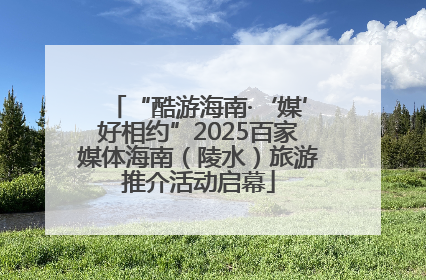 “酷游海南·‘媒’好相约”2025百家媒体海南（陵水）旅游推介活动启幕