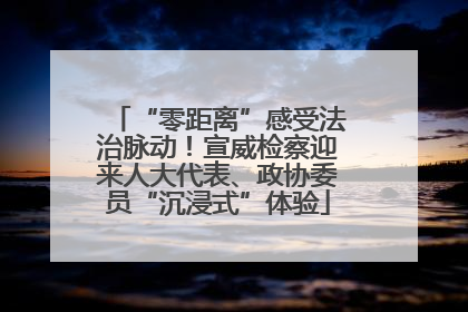 “零距离”感受法治脉动！宣威检察迎来人大代表、政协委员“沉浸式”体验