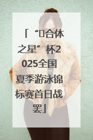 “﻿合体之星”杯2025全国夏季游泳锦标赛首日战罢
