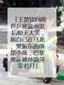 王楚钦回应世乒赛赢雨果后仰天大笑，称自己在马龙、樊振东面前是小孩，巴黎奥运被孙颖莎带着打
