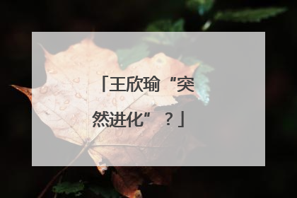 王欣瑜“突然进化”？
