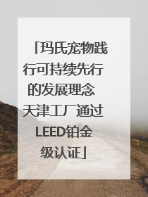 玛氏宠物践行可持续先行的发展理念 天津工厂通过LEED铂金级认证