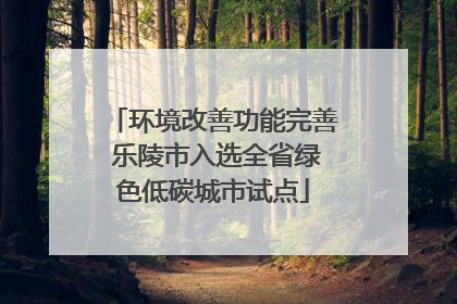 环境改善功能完善 乐陵市入选全省绿色低碳城市试点