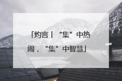 灼言丨“集”中热闹，“集”中智慧