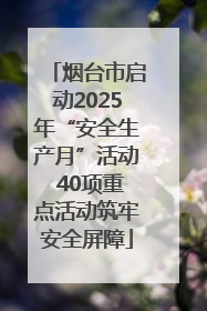 烟台市启动2025年“安全生产月”活动 40项重点活动筑牢安全屏障