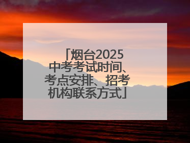烟台2025中考考试时间、考点安排、招考机构联系方式