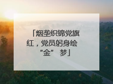 烟垄织锦党旗红，党员躬身绘 “金” 梦