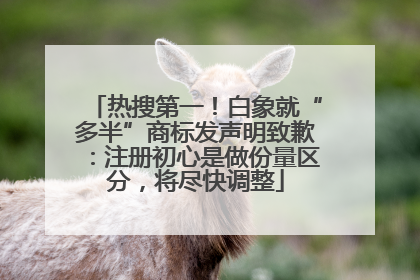 热搜第一！白象就“多半”商标发声明致歉：注册初心是做份量区分，将尽快调整
