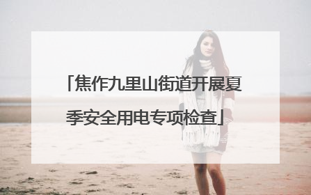 焦作九里山街道开展夏季安全用电专项检查
