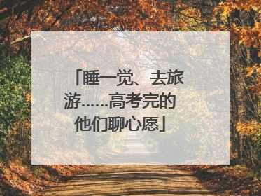 睡一觉、去旅游……高考完的他们聊心愿