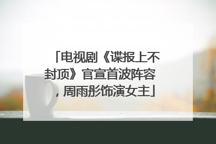 电视剧《谍报上不封顶》官宣首波阵容，周雨彤饰演女主