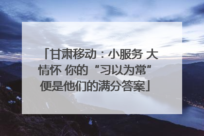 甘肃移动：小服务 大情怀 你的“习以为常”便是他们的满分答案